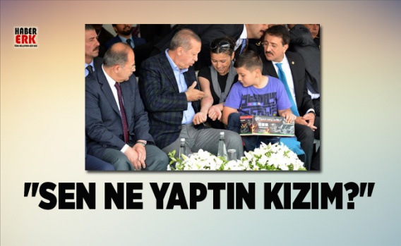 Erdoğan "Sen ne yaptın kızım?" 1
