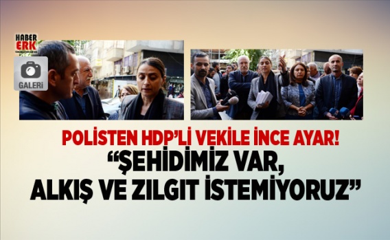 Polisten HDP’li vekile ince ayar! “Şehidimiz var, alkış ve zılgıt istemiyoruz” 1