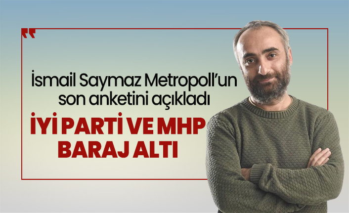 İsmail Saymaz Metropoll’un son anketini açıkladı 'İYİ Parti ve MHP Baraj Altı'