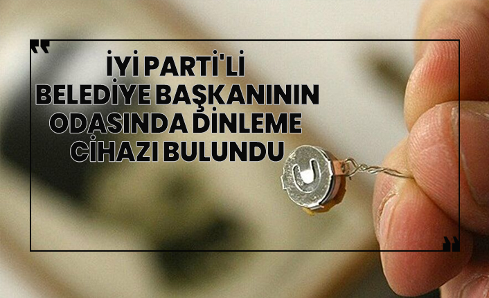 İYİ Parti'li  Belediye Başkanının odasında dinleme  cihazı bulundu
