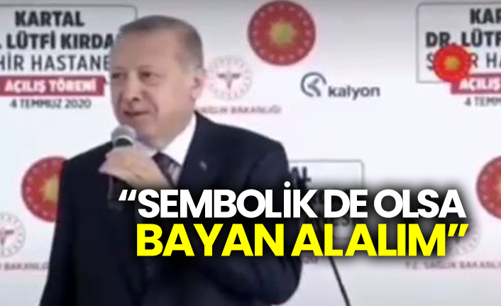 Erdoğan: “Sembolik de olsa bayan alalım”