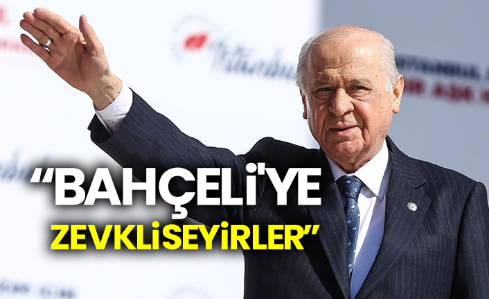 "Bahçeli'ye zevkli seyirler"