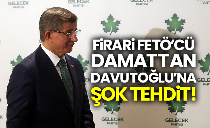 Firari FETÖ’cü damattan Davutoğlu’na şok tehdit!