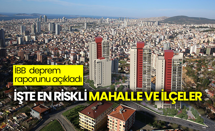 İBB'den deprem raporu: İşte en riskli mahalle ve ilçeler