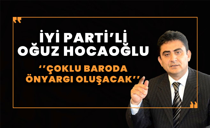 Oğuz Hocaoğlu: Çoklu baroda ön yargı oluşacak