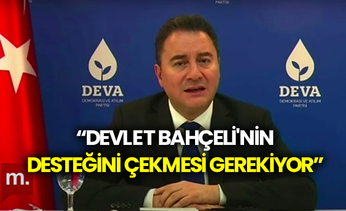 Ali Babacan: “Devlet Bahçeli'nin desteğini çekmesi gerekiyor”