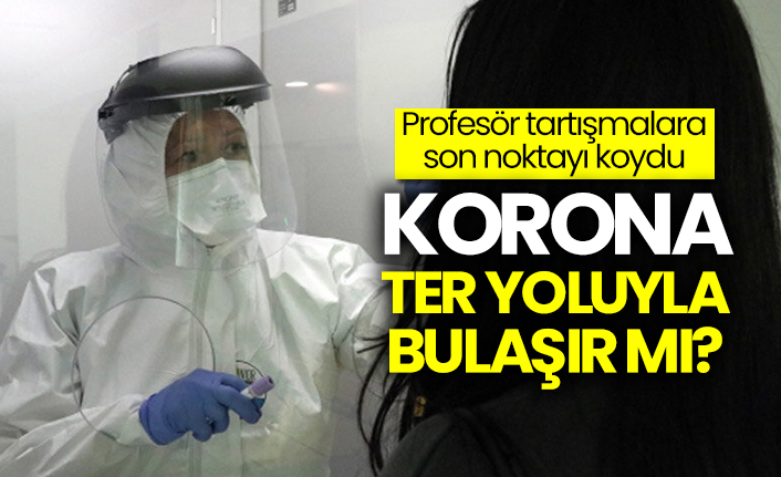 Profesör tartışmalara son noktayı koydu: Koronavirüs ter yoluyla bulaşır mı?