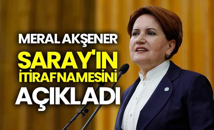 Meral Akşener Saray'ın itirafnamesini açıkladı