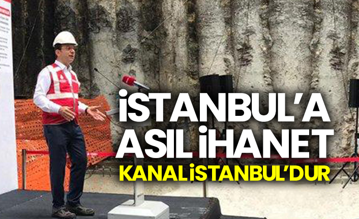 İmamoğlu: İstanbul’a asıl ihanet Kanal İstanbul’dur