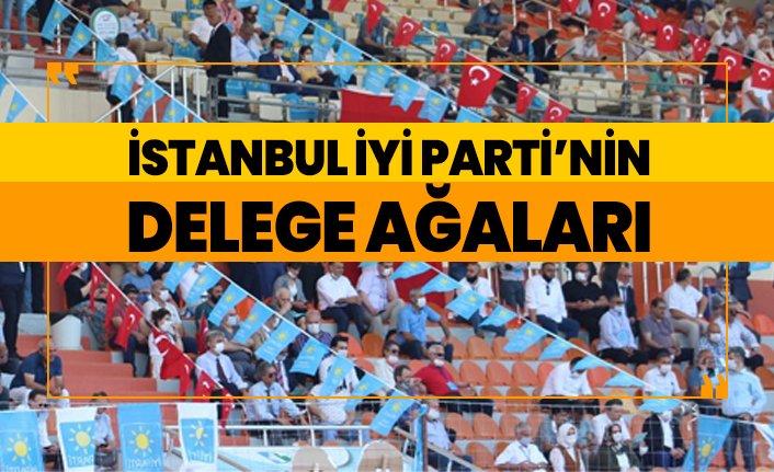 İstanbul İYİ Parti’nin delege ağaları