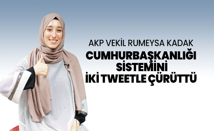 AKP Vekil Rumeysa Kadak Cumhurbaşkanlığı  sistemini iki tweetle çürüttü