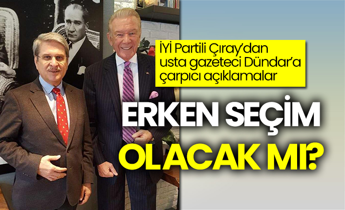 İYİ Partili Aytun Çıray'dan Uğur Dündar'a çarpıcı açıklamalar: Erken seçim olacak mı?