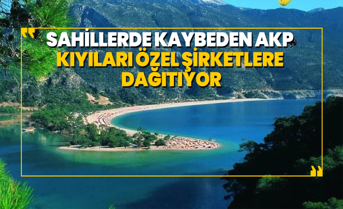 Sahillerde kaybeden AKP  kıyıları özel şirketlere  dağıtıyor