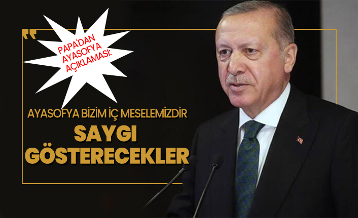 Cumhurbaşkanı Erdoğan 'Ayasofya bizim iç meselemizdir saygı gösterecekler' 'Papa'dan Ayasofya açıklaması'