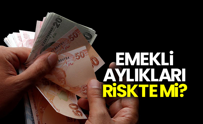 Emekli aylıkları riskte mi?