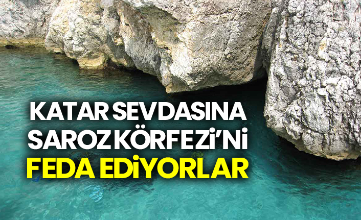 Katar sevdasına Saroz Körfezi’ni feda ediyorlar