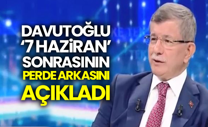 Davutoğlu, ‘7 Haziran’ sonrasının perde arkasını açıkladı