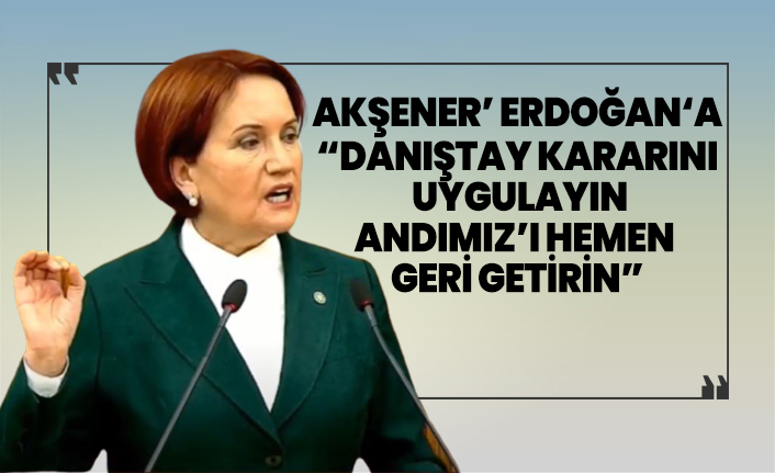 Akşener’ Erdoğan‘a “Danıştay kararını  uygulayın Andımız’ı hemen  geri getirin”
