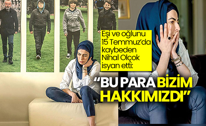 Eşi ve oğlunu 15 Temmuz’da kaybeden Nihal Olçok: Bu para bizim hakkımızdı