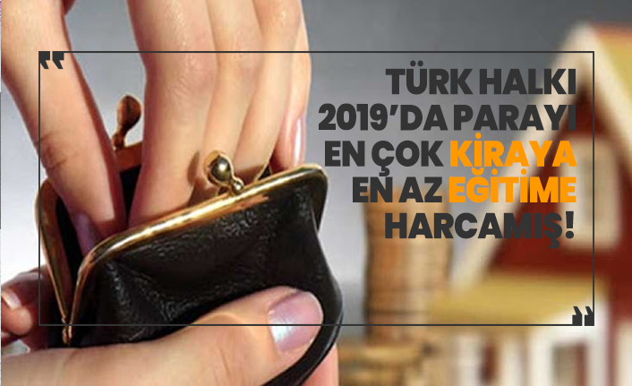 Türk halkı 2019’da parayı en çok kiraya, en az eğitime  harcamış!