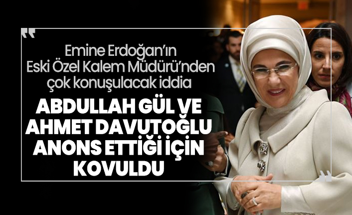 Emine Erdoğan’ın  Eski Özel Kalem Müdürü’nden  çok konuşulacak iddia  'Abdullah Gül ve Ahmet Davutoğlu anons ettiği için kovuldu'
