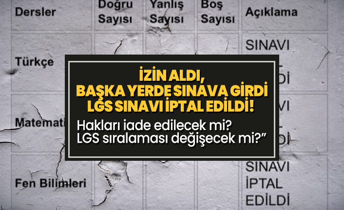 İzin aldı, başka yerde sınava girdi  LGS sınavı iptal edildi!