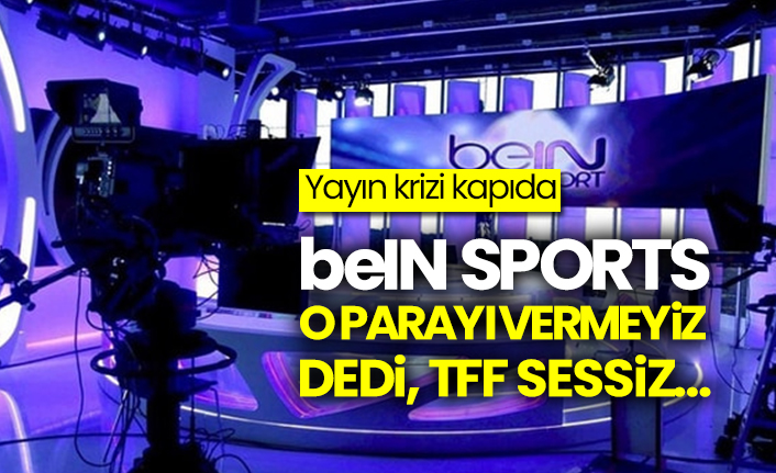 Yayın krizi kapıda: beIN Sports o parayı vermeyiz dedi, TFF sessiz..