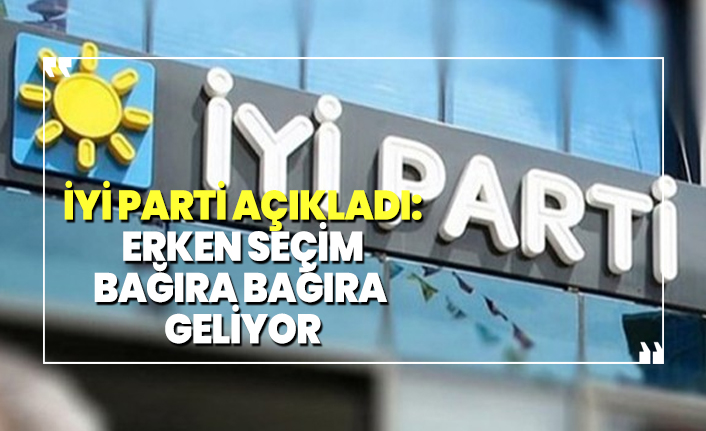 İYİ Parti açıkladı:  Erken seçim  bağıra bağıra  geliyor