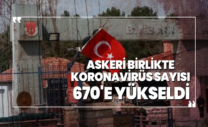 Askeri birlikte koronavirüs sayısı 670'e yükseldi