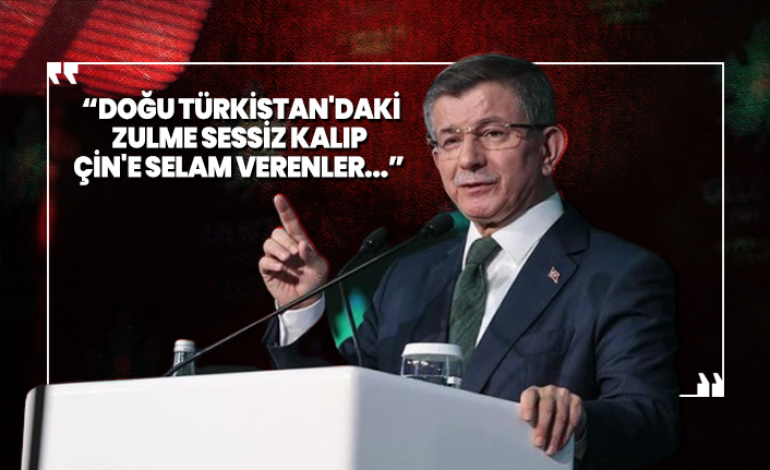 Davutoğlu 'Doğu Türkistan'daki zulme sessiz kalıp Çin'e selam verenler'