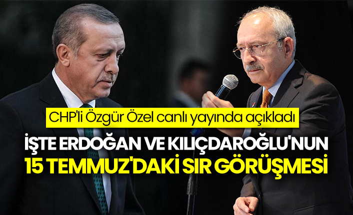 CHP'li Özgür Özel canlı yayında açıkladı: İşte Erdoğan ve Kılıçdaroğlu'nun 15 Temmuz'daki sır görüşmesi