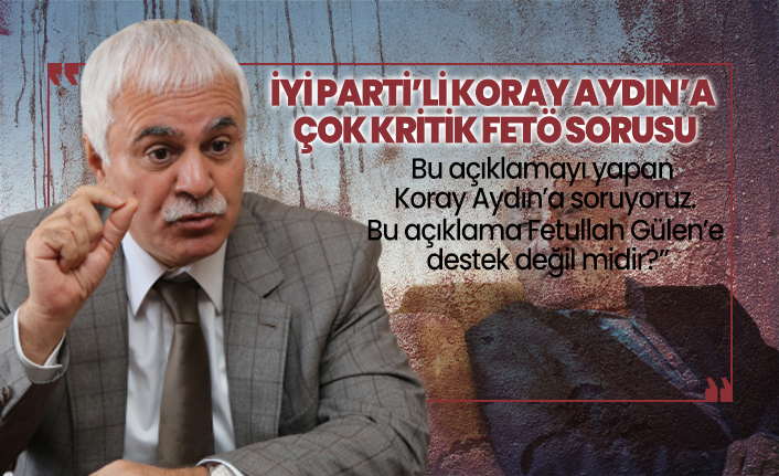 İYİ Parti’li Koray Aydın’a çok kritik FETÖ sorusu
