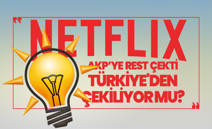 Netflix AKP’ye rest çekti, Türkiye'den çekiliyor mu?