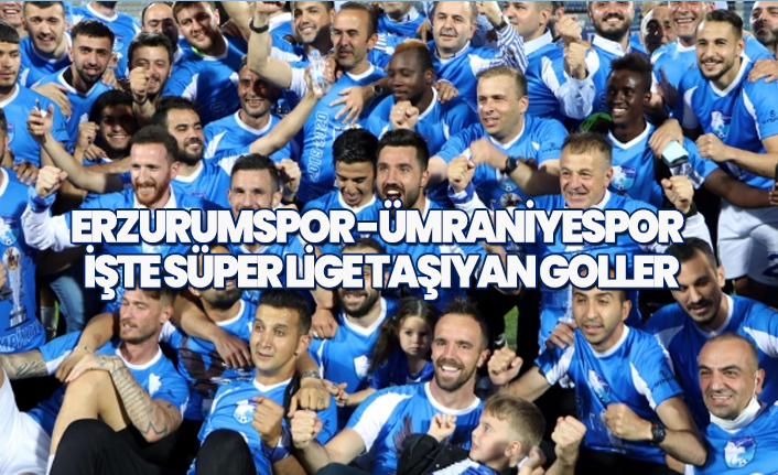Erzurumspor -Ümraniyespor  İşte Süper Lige taşıyan goller
