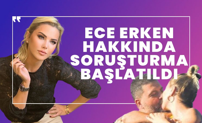Ece Erken hakkında soruşturma başlatıldı!