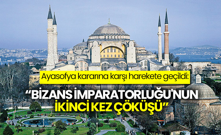 Ayasofya kararına karşı harekete geçildi: "Bizans İmparatorluğu'nun ikinci kez çöküşü"