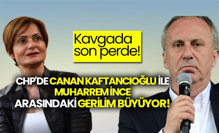CHP'de Canan Kaftancıoğlu ile Muharrem İnce arasındaki gerilim büyüyor!