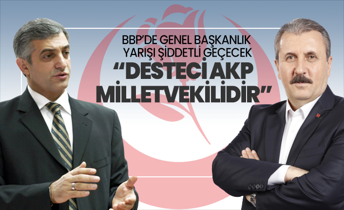 BBP’de Genel başkanlık yarışı şiddetli geçecek ‘Desteci AKP Milletvekilidir’