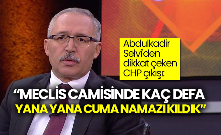 Abdulkadir Selvi'den dikkat çeken CHP çıkışı: "Meclis camisinde kaç defa yana yana cuma namazı kıldık"
