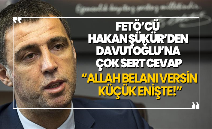 FETÖ’cü  Hakan Şükür’den Davutoğlu’na çok sert cevap 'Allah belanı versin  küçük enişte!'