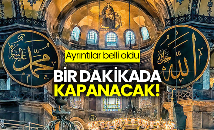 Ayasofya’da ayrıntılar belli oldu: Bir dakikada kapanacak!