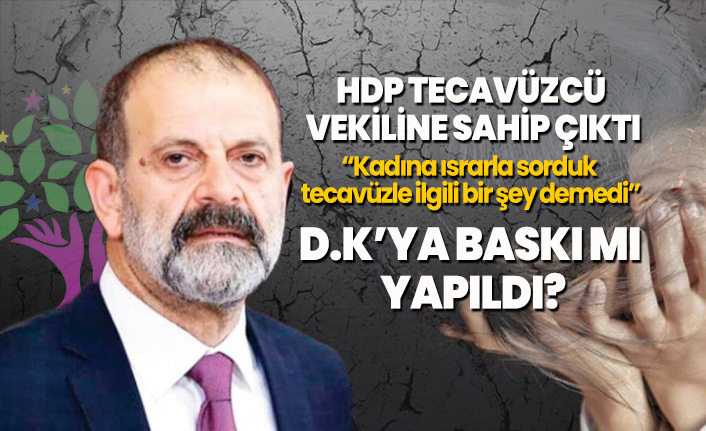 HDP Tecavüzcü vekiline sahip çıktı 'Kadına ısrarla sorduk tecavüzle ilgili bir şey demedi,  D.K’ya baskı mı  yapıldı?'