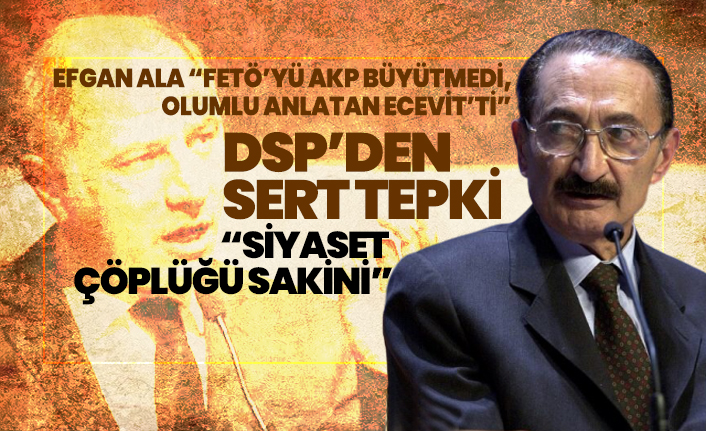 DSP’den Efgan Ala'ya sert tepki “Siyaset çöplüğü sakini”