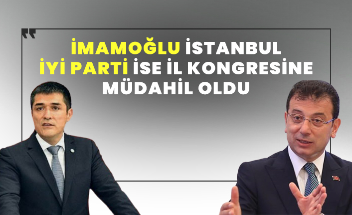 İmamoğlu İstanbul, İYİ Parti ise İl Kongresine müdahil oldu