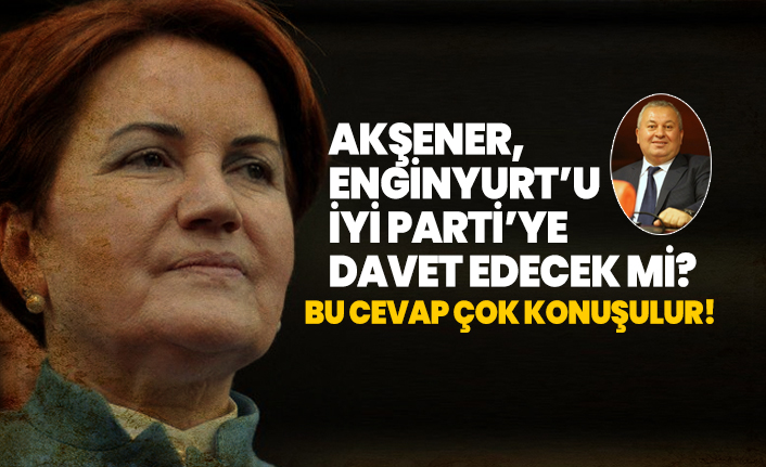 Akşener, Cemal Enginyurt’u İYİ Parti’ye davet edecek mi? Akşener'in bu cevap çok konuşulur!