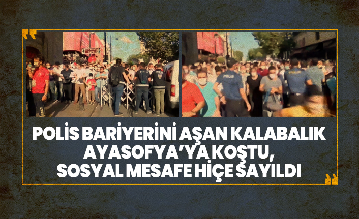 Polis bariyerini aşan kalabalık  Ayasofya’ya koştu,  sosyal mesafe hiçe sayıldı