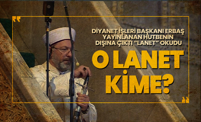 Diyanet İşleri Başkanı Erbaş yayınlanan hutbenin  dışına çıktı ''Lanet'' okudu!  O lanet  kime?