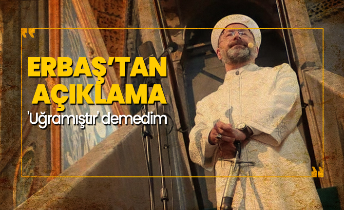 Erbaş’tan açıklama 'Uğramıştır' demedim