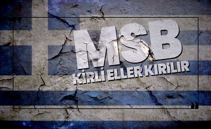 MSB'den Yunanistan'a ''Kirli eller kırılır''