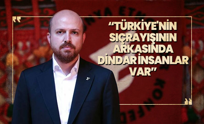 Bilal Erdoğan “Türkiye'nin  sıçrayışının  arkasında  dindar insanlar var”